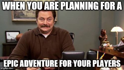 Happy Ron Swanson | WHEN YOU ARE PLANNING FOR A; EPIC ADVENTURE FOR YOUR PLAYERS | image tagged in happy ron swanson | made w/ Imgflip meme maker
