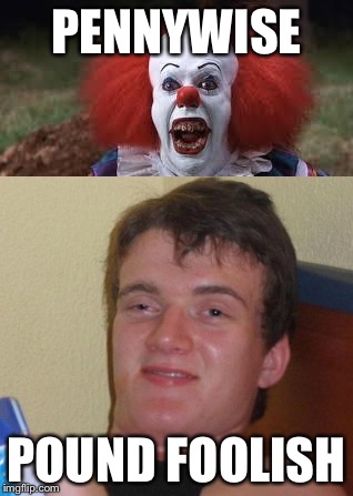 Choose Wisely | PENNYWISE; POUND FOOLISH | image tagged in pennywise,10 guy | made w/ Imgflip meme maker
