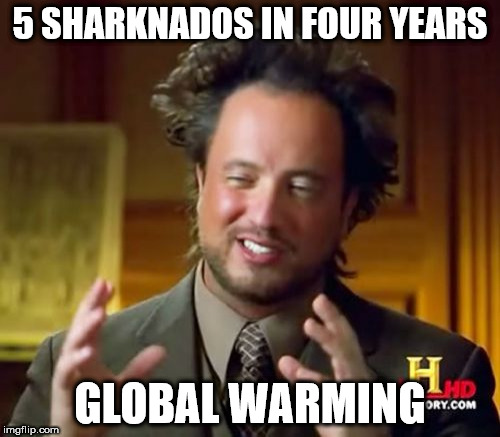 Ancient Aliens Meme | 5 SHARKNADOS IN FOUR YEARS; GLOBAL WARMING | image tagged in memes,ancient aliens | made w/ Imgflip meme maker