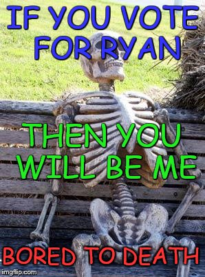 Waiting Skeleton | IF YOU VOTE FOR RYAN; THEN YOU WILL BE ME; BORED TO DEATH | image tagged in memes,waiting skeleton | made w/ Imgflip meme maker