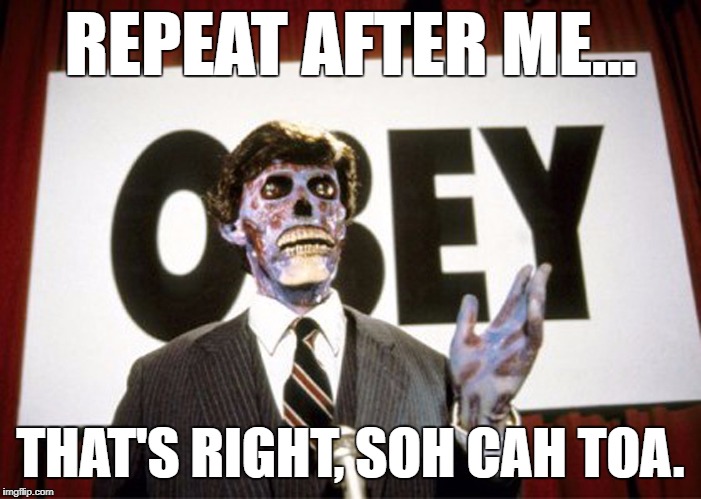 They Live, SOH CAH TOA | REPEAT AFTER ME... THAT'S RIGHT, SOH CAH TOA. | image tagged in they live1,they live,math,maths,mathematics | made w/ Imgflip meme maker