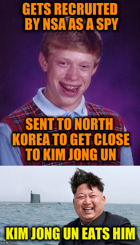 Collaboration with rpc1 | GETS RECRUITED BY NSA AS A SPY; SENT TO NORTH KOREA TO GET CLOSE TO KIM JONG UN; KIM JONG UN EATS HIM | image tagged in memes,funny,bad luck brian,kim jong un,funny memes | made w/ Imgflip meme maker