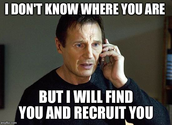 taken | I DON'T KNOW WHERE YOU ARE; BUT I WILL FIND YOU AND RECRUIT YOU | image tagged in taken | made w/ Imgflip meme maker