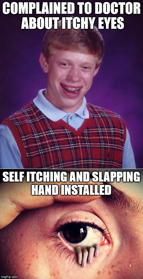 Problem Solved | COMPLAINED TO DOCTOR ABOUT ITCHY EYES; SELF ITCHING AND SLAPPING HAND INSTALLED | image tagged in bad luck brian,memes,eyes,joke,stupid | made w/ Imgflip meme maker
