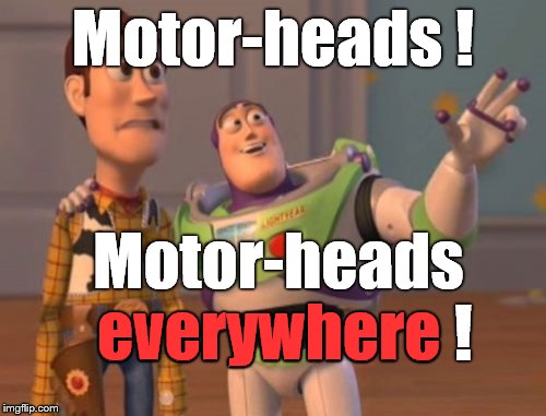 Motor-heads!  Motor-heads everywhere! | Motor-heads ! Motor-heads everywhere ! everywhere | image tagged in memes,x x everywhere,motor-heads,what in hell is mopar | made w/ Imgflip meme maker