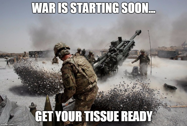 WAR IS STARTING SOON... GET YOUR TISSUE READY | image tagged in war | made w/ Imgflip meme maker