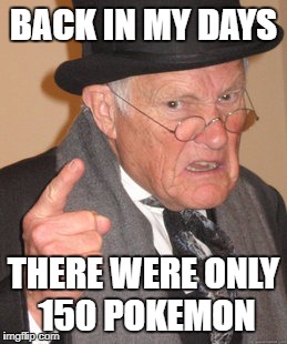Back In My Day Meme | BACK IN MY DAYS; THERE WERE ONLY 150 POKEMON | image tagged in memes,back in my day | made w/ Imgflip meme maker