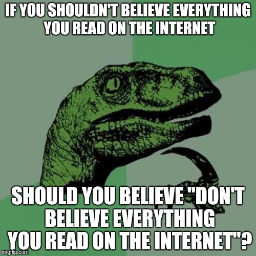 Philosoraptor Meme | IF YOU SHOULDN'T BELIEVE EVERYTHING YOU READ ON THE INTERNET; SHOULD YOU BELIEVE "DON'T BELIEVE EVERYTHING YOU READ ON THE INTERNET"? | image tagged in memes,philosoraptor | made w/ Imgflip meme maker