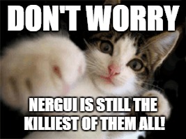 DON'T WORRY; NERGUI IS STILL THE KILLIEST OF THEM ALL! | made w/ Imgflip meme maker
