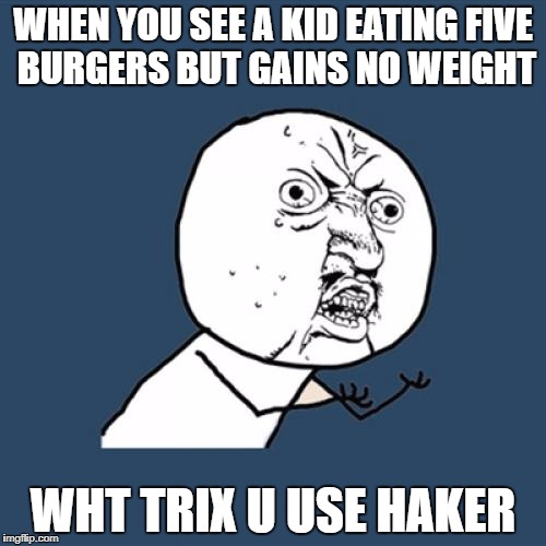 Y U No Meme | WHEN YOU SEE A KID EATING FIVE BURGERS BUT GAINS NO WEIGHT; WHT TRIX U USE HAKER | image tagged in memes,y u no | made w/ Imgflip meme maker