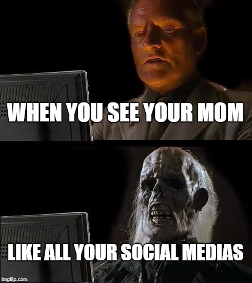 I'll Just Wait Here Meme | WHEN YOU SEE YOUR MOM; LIKE ALL YOUR SOCIAL MEDIAS | image tagged in memes,ill just wait here | made w/ Imgflip meme maker