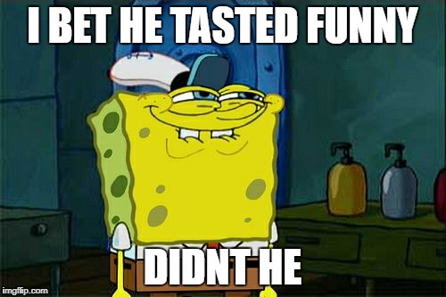 Don't You Squidward Meme | I BET HE TASTED FUNNY DIDNT HE | image tagged in memes,dont you squidward | made w/ Imgflip meme maker
