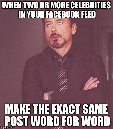 Face You Make Robert Downey Jr Meme | WHEN TWO OR MORE CELEBRITIES IN YOUR FACEBOOK FEED; MAKE THE EXACT SAME POST WORD FOR WORD | image tagged in memes,face you make robert downey jr | made w/ Imgflip meme maker