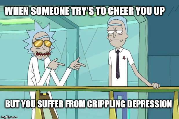WHEN SOMEONE TRY'S TO CHEER YOU UP; BUT YOU SUFFER FROM CRIPPLING DEPRESSION | image tagged in cool rick | made w/ Imgflip meme maker