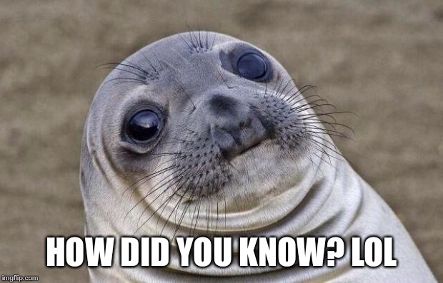 Awkward Moment Sealion Meme | HOW DID YOU KNOW? LOL | image tagged in memes,awkward moment sealion | made w/ Imgflip meme maker