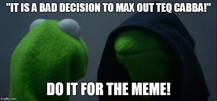 Evil Kermit Meme | "IT IS A BAD DECISION TO MAX OUT TEQ CABBA!"; DO IT FOR THE MEME! | image tagged in evil kermit | made w/ Imgflip meme maker