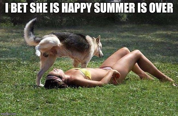 Summer's over | I BET SHE IS HAPPY SUMMER IS OVER | image tagged in dog pee,summer | made w/ Imgflip meme maker
