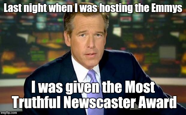 Brian Williams Was There Meme | Last night when I was hosting the Emmys; I was given the Most Truthful Newscaster Award | image tagged in memes,brian williams was there | made w/ Imgflip meme maker