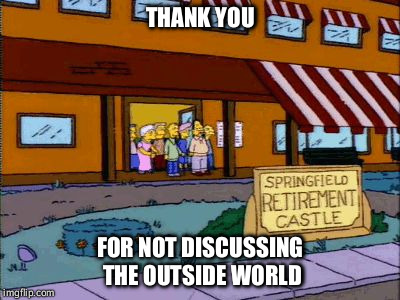 simpsons retirement castle | THANK YOU; FOR NOT DISCUSSING THE OUTSIDE WORLD | image tagged in simpsons retirement castle | made w/ Imgflip meme maker