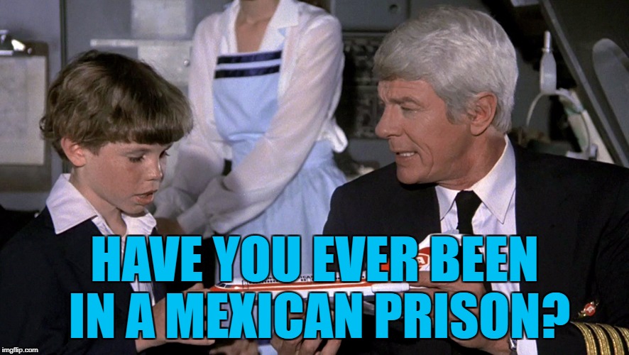 HAVE YOU EVER BEEN IN A MEXICAN PRISON? | made w/ Imgflip meme maker