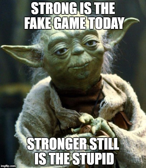 Star Wars Yoda Meme | STRONG IS THE FAKE GAME TODAY; STRONGER STILL IS THE STUPID | image tagged in memes,star wars yoda | made w/ Imgflip meme maker