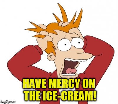 HAVE MERCY ON THE ICE-CREAM! | made w/ Imgflip meme maker
