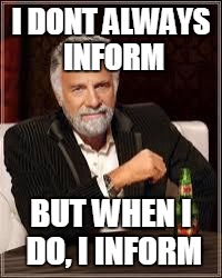 The Most Interesting Man In The World Meme | I DONT ALWAYS INFORM; BUT WHEN I DO, I INFORM | image tagged in i don't always | made w/ Imgflip meme maker
