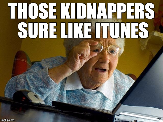 Grandma Finds The Internet Meme | THOSE KIDNAPPERS SURE LIKE ITUNES | image tagged in memes,grandma finds the internet | made w/ Imgflip meme maker