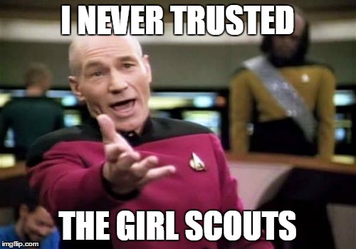Picard Wtf Meme | I NEVER TRUSTED THE GIRL SCOUTS | image tagged in memes,picard wtf | made w/ Imgflip meme maker