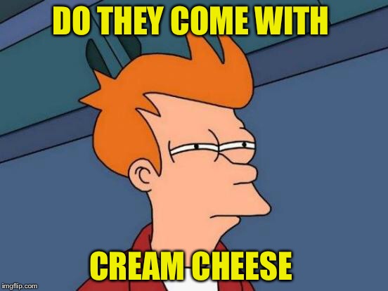 Futurama Fry Meme | DO THEY COME WITH CREAM CHEESE | image tagged in memes,futurama fry | made w/ Imgflip meme maker