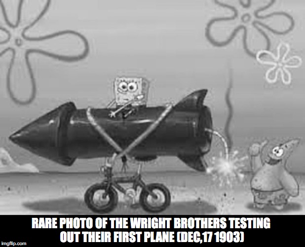 A truly historic event. |  RARE PHOTO OF THE WRIGHT BROTHERS TESTING OUT THEIR FIRST PLANE (DEC,17 1903) | image tagged in historical meme,spongebob | made w/ Imgflip meme maker