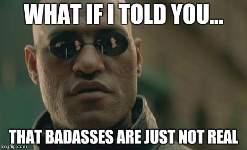 Matrix Morpheus | WHAT IF I TOLD YOU... THAT BADASSES ARE JUST NOT REAL | image tagged in memes,matrix morpheus | made w/ Imgflip meme maker