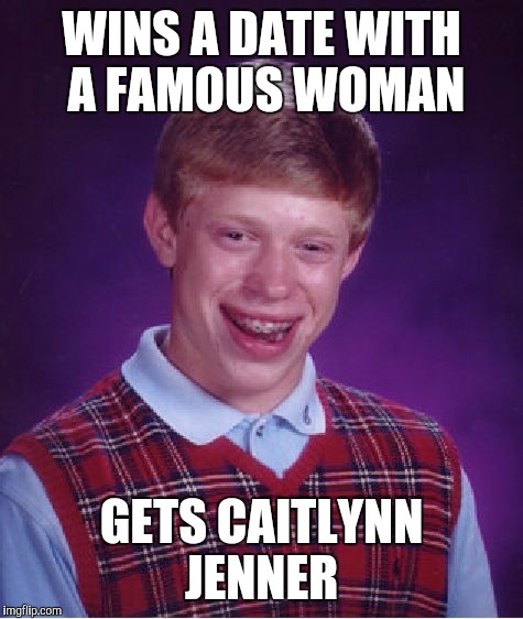 Bad Luck Brian Meme | WINS A DATE WITH A FAMOUS WOMAN; GETS CAITLYNN JENNER | image tagged in memes,bad luck brian | made w/ Imgflip meme maker