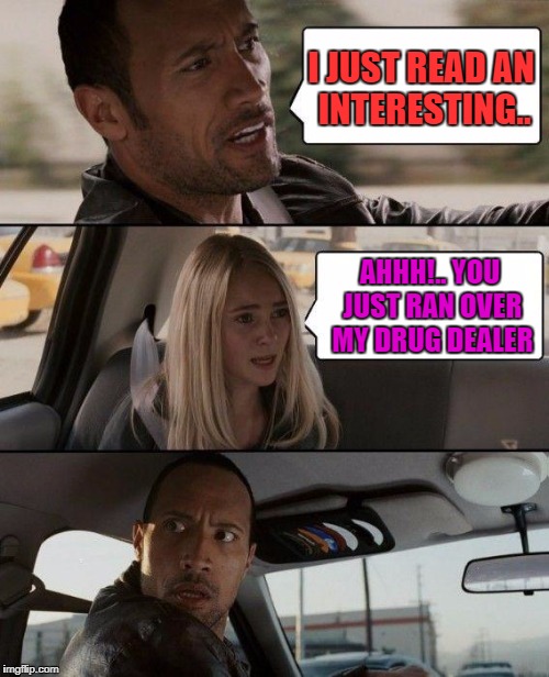 The Rock Driving Meme | I JUST READ AN INTERESTING.. AHHH!.. YOU JUST RAN OVER MY DRUG DEALER | image tagged in memes,the rock driving | made w/ Imgflip meme maker