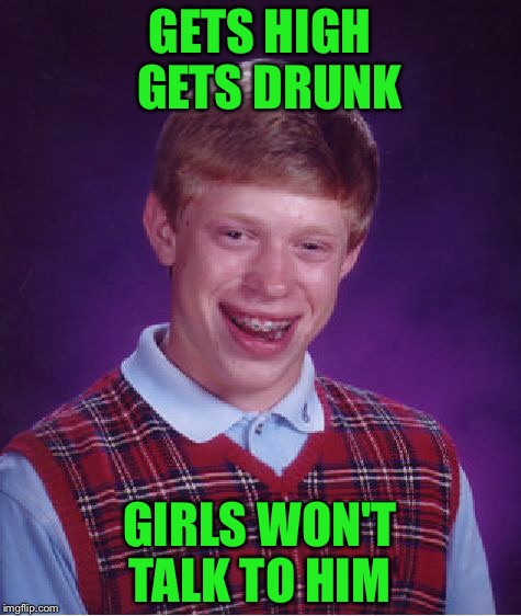 Bad Luck Brian Meme | GETS HIGH  GETS DRUNK GIRLS WON'T TALK TO HIM | image tagged in memes,bad luck brian | made w/ Imgflip meme maker