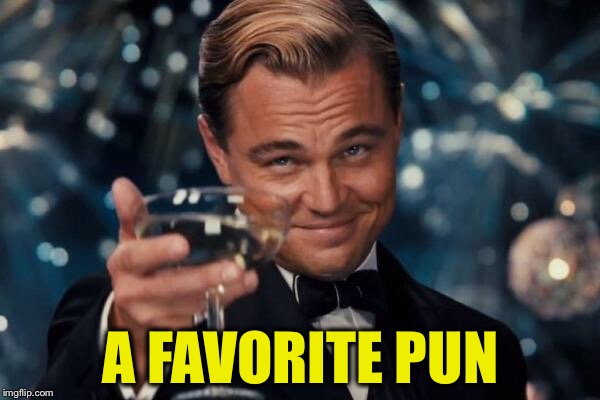 Leonardo Dicaprio Cheers Meme | A FAVORITE PUN | image tagged in memes,leonardo dicaprio cheers | made w/ Imgflip meme maker