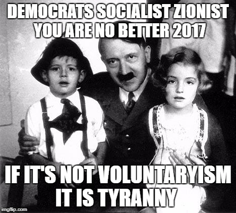 hitler children | DEMOCRATS SOCIALIST ZIONIST YOU ARE NO BETTER 2017; IF IT'S NOT VOLUNTARYISM IT IS TYRANNY | image tagged in hitler children | made w/ Imgflip meme maker