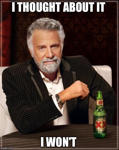 The Most Interesting Man In The World Meme | I THOUGHT ABOUT IT I WON'T | image tagged in memes,the most interesting man in the world | made w/ Imgflip meme maker
