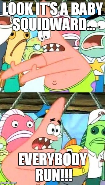 Put It Somewhere Else Patrick Meme | LOOK IT'S A BABY SQUIDWARD... EVERYBODY RUN!!! | image tagged in memes,put it somewhere else patrick | made w/ Imgflip meme maker