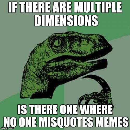 Philosoraptor Meme | IF THERE ARE MULTIPLE DIMENSIONS; IS THERE ONE WHERE NO ONE MISQUOTES MEMES | image tagged in memes,philosoraptor | made w/ Imgflip meme maker