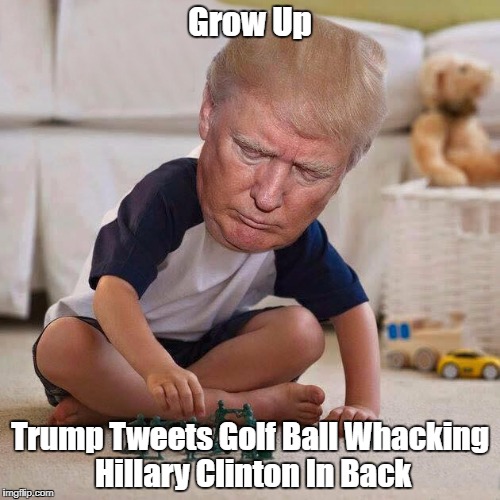 Grow Up Trump Tweets Golf Ball Whacking Hillary Clinton In Back | made w/ Imgflip meme maker