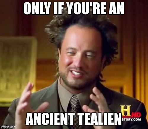 Ancient Aliens Meme | ONLY IF YOU'RE AN ANCIENT TEALIEN | image tagged in memes,ancient aliens | made w/ Imgflip meme maker
