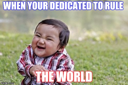 Evil Toddler | WHEN YOUR DEDICATED TO RULE; THE WORLD | image tagged in memes,evil toddler | made w/ Imgflip meme maker