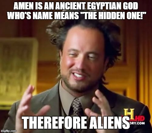 Ancient Aliens Meme | AMEN IS AN ANCIENT EGYPTIAN GOD WHO'S NAME MEANS "THE HIDDEN ONE!"; THEREFORE ALIENS | image tagged in memes,ancient aliens | made w/ Imgflip meme maker