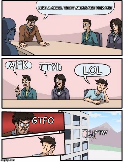 VERIZON BOARDROOM | USE A COOL TEXT MESSAGE PHRASE; AFK; TTYL; LOL; GTFO; FTW | image tagged in memes,boardroom meeting suggestion | made w/ Imgflip meme maker