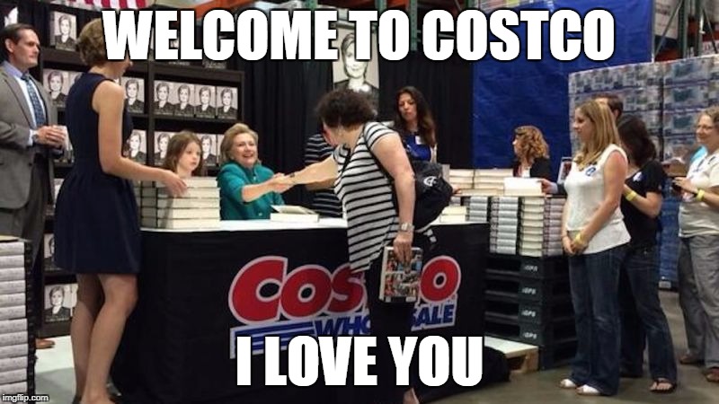 Welcome To Costco.

I love you. | WELCOME TO COSTCO; I LOVE YOU | image tagged in costco,hillary clinton,idiocracy | made w/ Imgflip meme maker