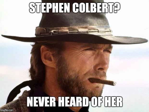 Clint Eastwood  | STEPHEN COLBERT? NEVER HEARD OF HER | image tagged in clint eastwood | made w/ Imgflip meme maker