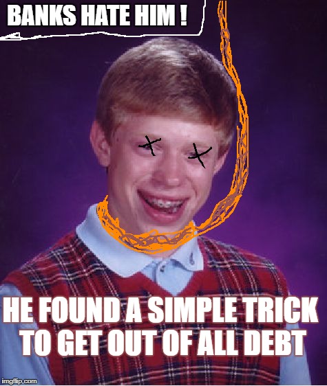 Bad Luck Brian Meme | BANKS HATE HIM ! HE FOUND A SIMPLE TRICK TO GET OUT OF ALL DEBT | image tagged in memes,bad luck brian | made w/ Imgflip meme maker