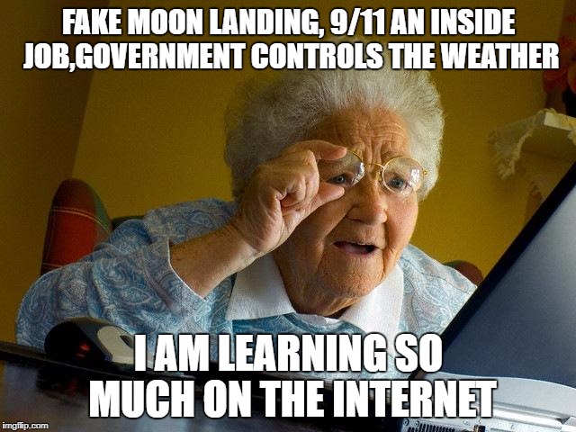Grandma Finds The Internet Meme | FAKE MOON LANDING, 9/11 AN INSIDE JOB,GOVERNMENT CONTROLS THE WEATHER; I AM LEARNING SO MUCH ON THE INTERNET | image tagged in memes,grandma finds the internet | made w/ Imgflip meme maker