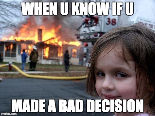 Disaster Girl | WHEN U KNOW IF U; MADE A BAD DECISION | image tagged in memes,disaster girl | made w/ Imgflip meme maker